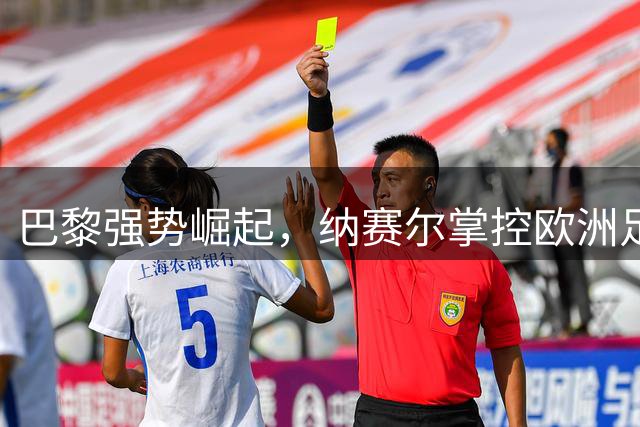 巴黎强势崛起，纳赛尔掌控欧洲足坛话语权
